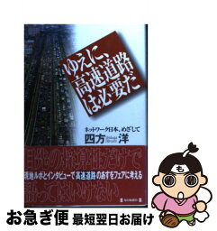 【中古】 ゆえに、高速道路は必要だ ネットワーク日本、めざして / 四方 洋 / 毎日新聞出版 [単行本]【ネコポス発送】