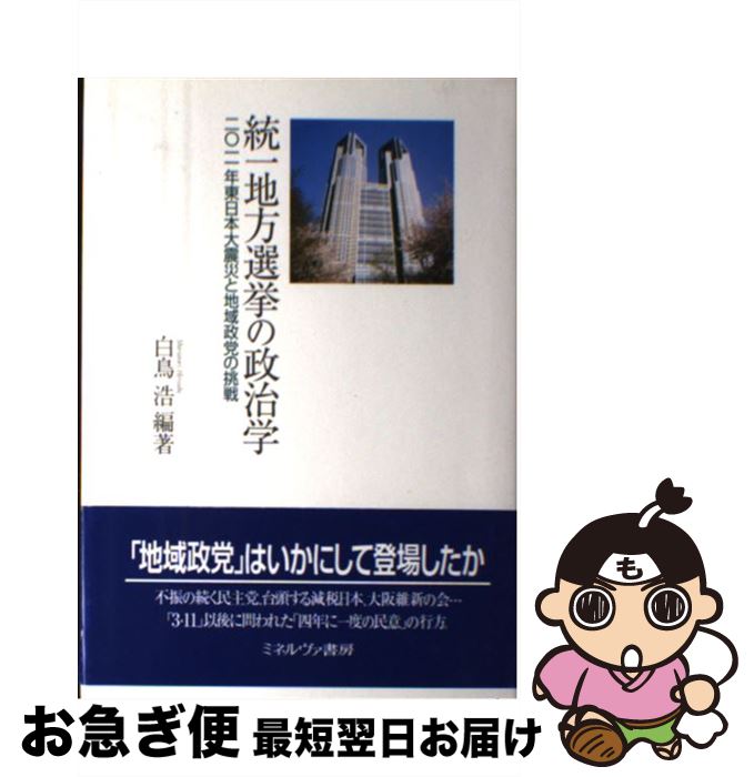 【中古】 統一地方選挙の政治学 2011年東日本大震災と地域政党の挑戦 / 白鳥 浩 / ミネルヴァ書房 [単行本]【ネコポス発送】