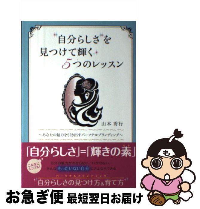  「自分らしさ」を見つけて輝く5つのレッスン あなたの魅力を引き出すパーソナルブランディング / 山本 秀行 / ソフトバンククリエイティブ 