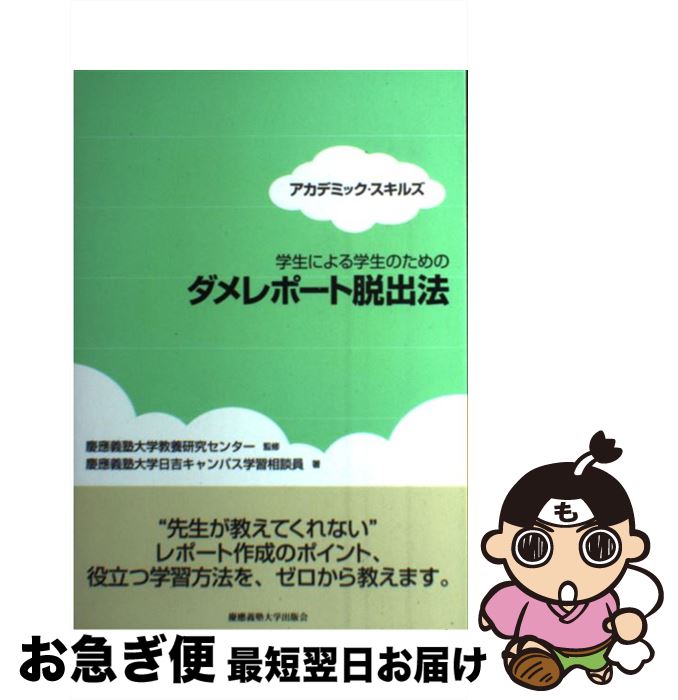  学生による学生のためのダメレポート脱出法 アカデミック・スキルズ / 慶應義塾大学日吉キャンパス学習相談員, 慶應義塾大学教養研究センター / 慶應 