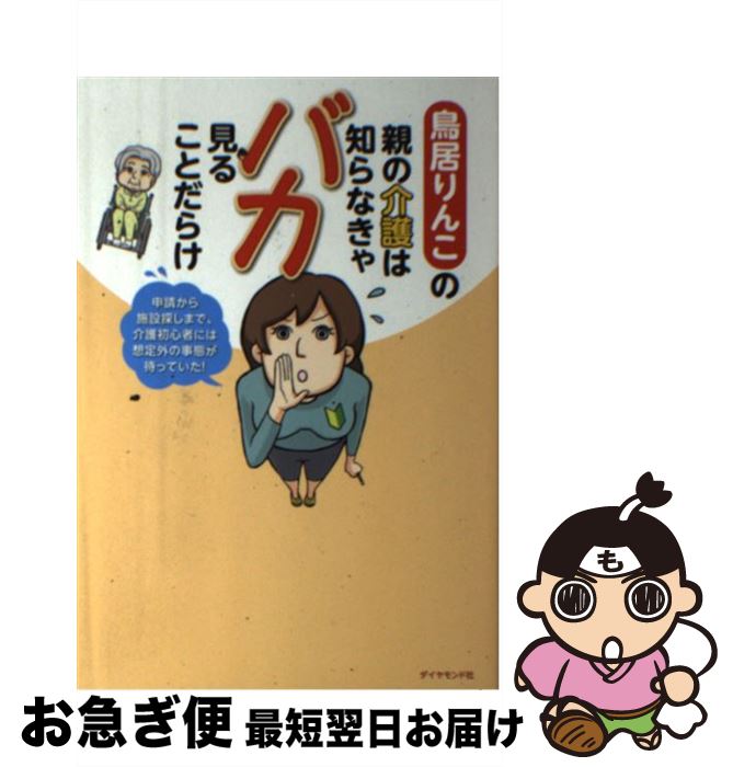  鳥居りんこの親の介護は知らなきゃバカ見ることだらけ 申請から施設探しまで、介護初心者には想定外の事態が / 鳥居 りんこ / ダイヤモンド社 