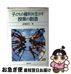 【中古】 子どもの権利を生かす授業の創造 学習集団の授業論 / 高場 昭次 / ぎょうせい [単行本]【ネコポス発送】