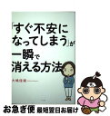 【中古】 「すぐ不安になってしまう」が一瞬で消える方法 / 大嶋 信頼 / すばる舎 [単行本]【ネコポス発送】