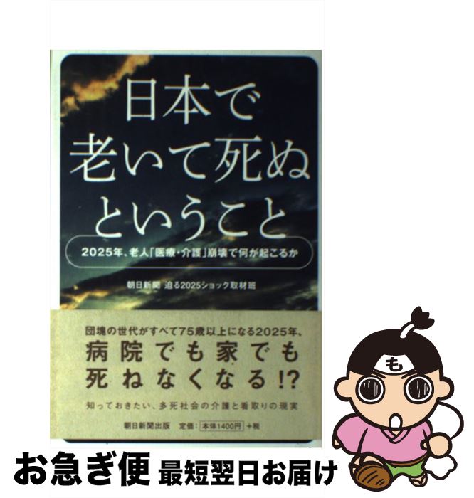 【中古】 日本で老いて死ぬということ 2025年、老人「医療・介護」崩壊で何が起こるか / 朝日新聞 迫る2025ショック取材班 / 朝日新聞出版 [単行本]【ネコポス発送】