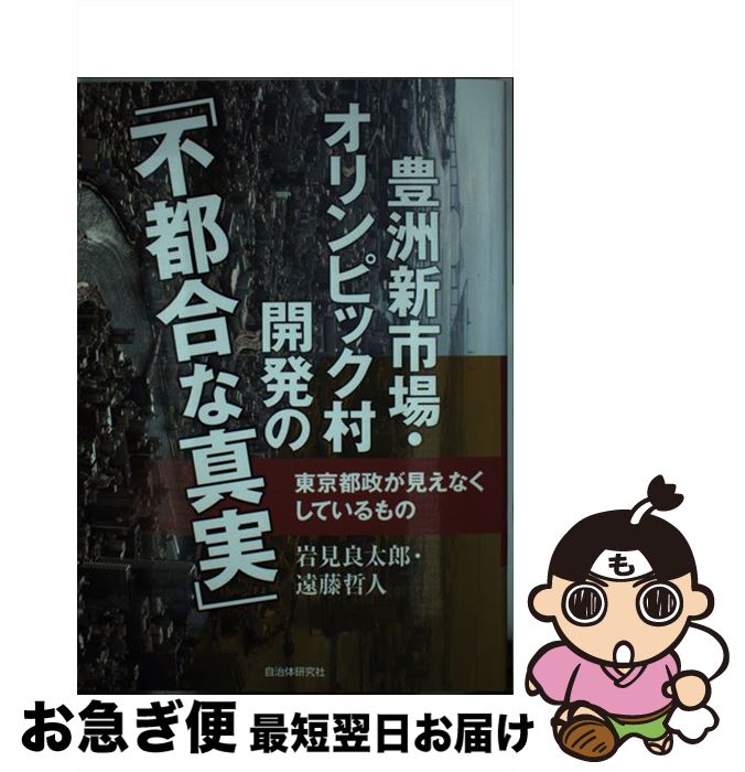 【中古】 豊洲新市場・オリンピック村開発の「不都合な真実」 東京都政が見えなくしているもの / 岩見 良太郎, 遠藤 哲人 / 自治体研究社 [単行本（ソフトカバー）]【ネコポス発送】