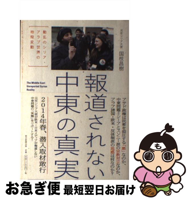 【中古】 報道されない中東の真実 動乱のシリア・アラブ世界の地殻変動 / 国枝昌樹 / 朝日新聞出版 [単行本]【ネコポス発送】