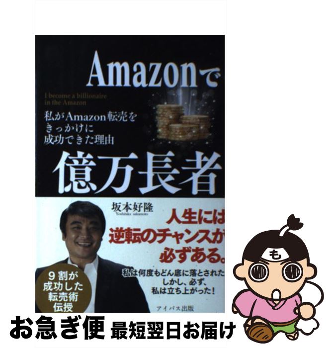  Amazonで億万長者 私がAmazon転売をきっかけに成功できた理由 / 坂本好隆 / アイバス出版 