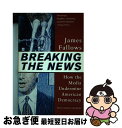 【中古】 Breaking The News: How the Media Undermine American Democracy / James Fallo...