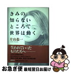 【中古】 きみの知らないところで世界は動く / 片山 恭一 / 新潮社 [単行本]【ネコポス発送】