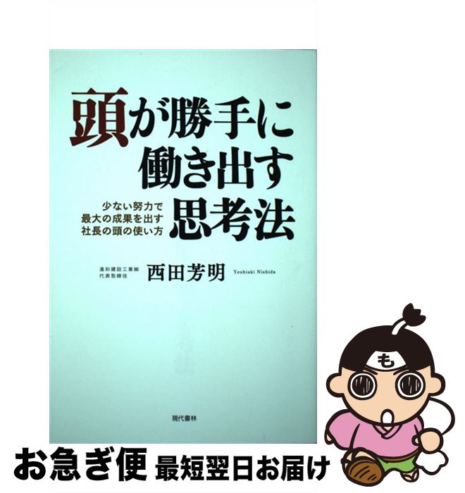  頭が勝手に働き出す思考法 少ない努力で最大の成果を出す社長の頭の使い方 / 西田 芳明 / 現代書林 