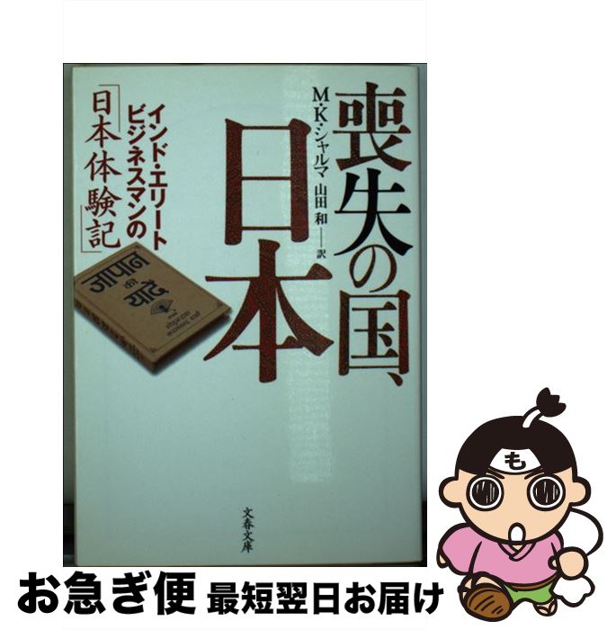  喪失の国、日本（にっぽん） インド・エリートビジネスマンの「日本体験記」 / M・K・シャルマ, 山田 和 / 文藝春秋 