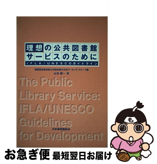  理想の公共図書館サービスのために IFLA／UNESCOガイドライン / 国際図書館連盟公共図書館分科会ワーキング, 山本 順一 / 日本図書館協会 