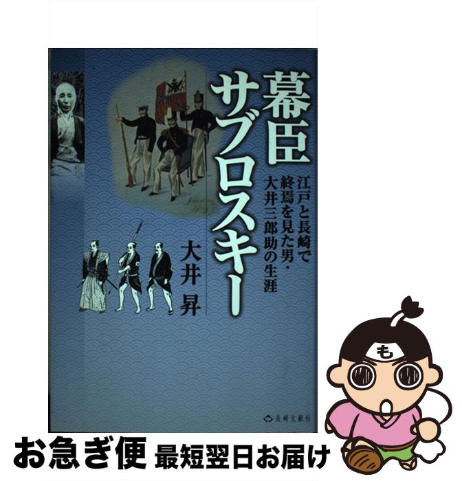 【中古】 幕臣サブロスキー 江戸と長崎で終焉を見た男・大井三郎助の生涯 / 大井 昇 / 長崎文献社 [単..