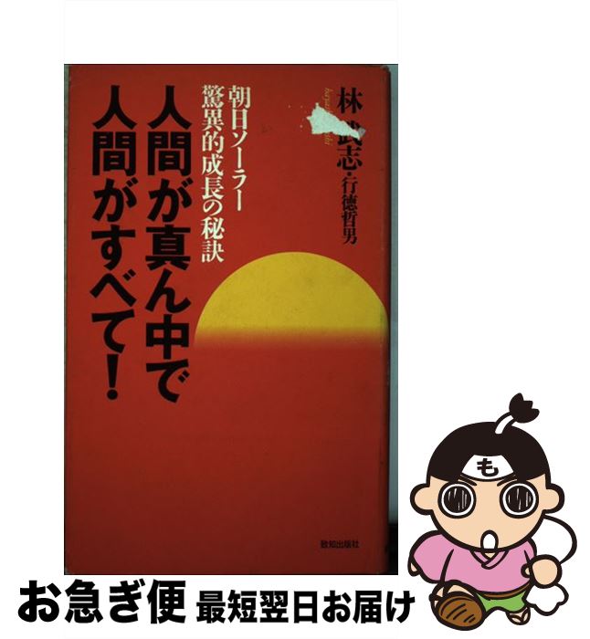 【中古】 人間が真ん中で人間がすべて！ 朝日ソーラー驚異的成長の秘訣 / 林 武志, 行徳 哲男 / 致知出版社 [単行本]【ネコポス発送】