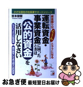 【中古】 運転資金・事業資金に困ったときは公的資金を活用しなさい 資金繰りがぐーんとラクになる / 吉本 俊樹 / 明日香出版社 [単行本]【ネコポス発送】