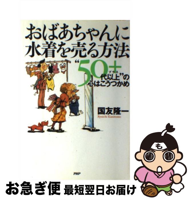 【中古】 おばあちゃんに水着を売る方法 “50代以上”の心はこうつかめ / 国友 隆一 / PHP研究所 [単行本..