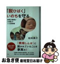  「脱ひばく」いのちを守る 原発大惨事がまき散らす人工放射線 / 松井 英介 / 花伝社 