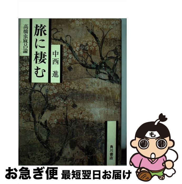 【中古】 旅に棲む 高橋虫麻呂論 / 中西 進 / KADOKAWA [単行本]【ネコポス発送】