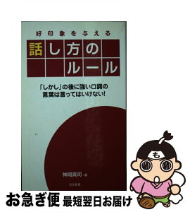 【中古】 好印象を与える話し方のルール 「しかし」の後に強い口調の言葉は言ってはいけない！ / 神岡 真司 / 日本文芸社 [単行本]【ネコポス発送】