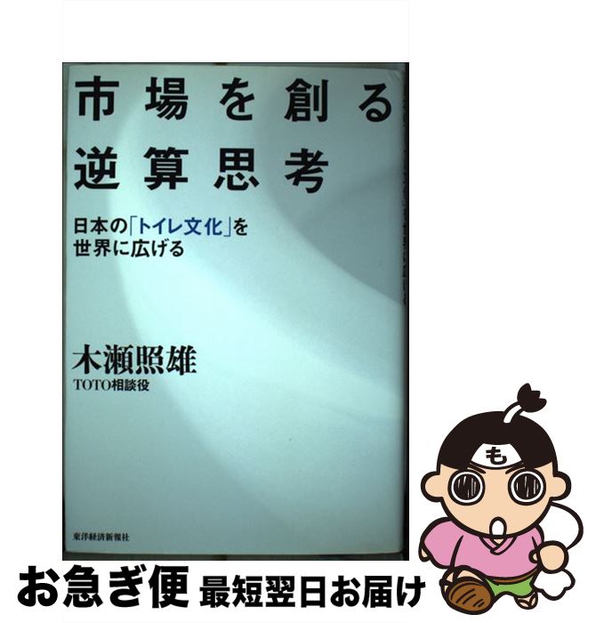 【中古】 市場を創る逆算思考 日本の「トイレ文化」を世界に広げる / 木瀬 照雄 / 東洋経済新報社 [単..