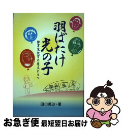 【中古】 羽ばたけ光の子 障害児教育の原点に立つ / 田口 美沙 / ツーワンライフ [単行本]【ネコポス発送】