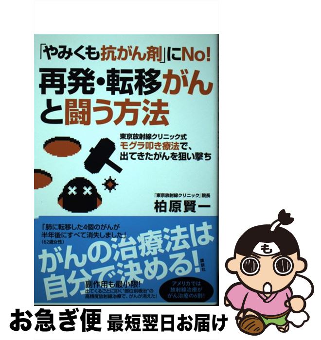  「やみくも抗がん剤」にNo！再発・転移がんと闘う方法 東京放射線クリニック式モグラ叩き療法で、出てきたが / 柏原 賢一 / 講談社 