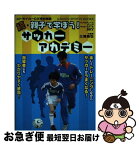 【中古】 親子で学ぼう！サッカーアカデミー 続 / 大嶽真人, 古賀初, 三浦俊也 / 学研プラス [単行本]【ネコポス発送】