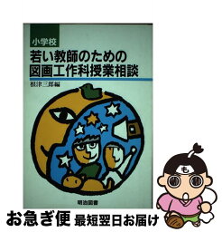 【中古】 小学校若い教師のための図画工作科授業相談 / 根津 三郎 / 明治図書出版 [単行本]【ネコポス発送】