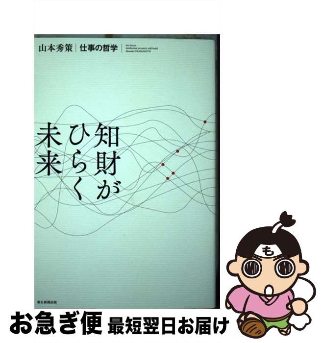 【中古】 知財がひらく未来 山本秀策　仕事の哲学 / 山本 秀策 / 朝日新聞出版 [単行本]【ネコポス発送】