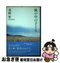 【中古】 風の中の子ども / 北原 笙 / 文芸社 [単行本]【ネコポス発送】