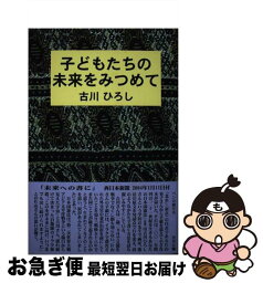 【中古】 子どもたちの未来をみつめて / 古川 ひろし / 北水 [単行本]【ネコポス発送】