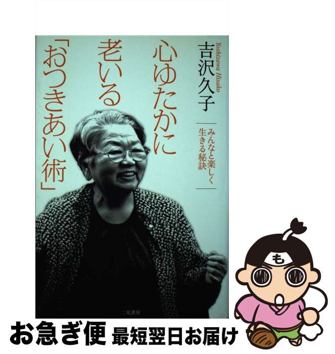【中古】 心ゆたかに老いる「おつきあい術」 みんなと楽しく生きる秘訣 / 吉沢 久子 / 二見書房 [単行本]【ネコポス発送】