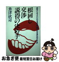  根回し・交渉・説得の決め手 必ずイエスといわせる「新・駆け引き学」のすすめ / 魚津 欣司 / こう書房 