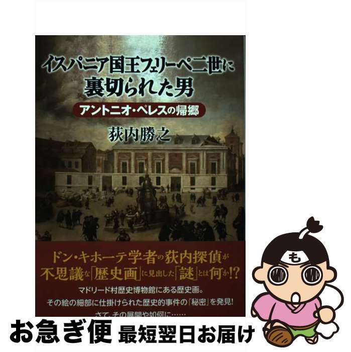 【中古】 イスパニア国王フェリーペ二世に裏切られた男 アントニオ・ペレスの帰郷 / 荻内 勝之 / 彩流社 [単行本（ソフトカバー）]【ネコポス発送】