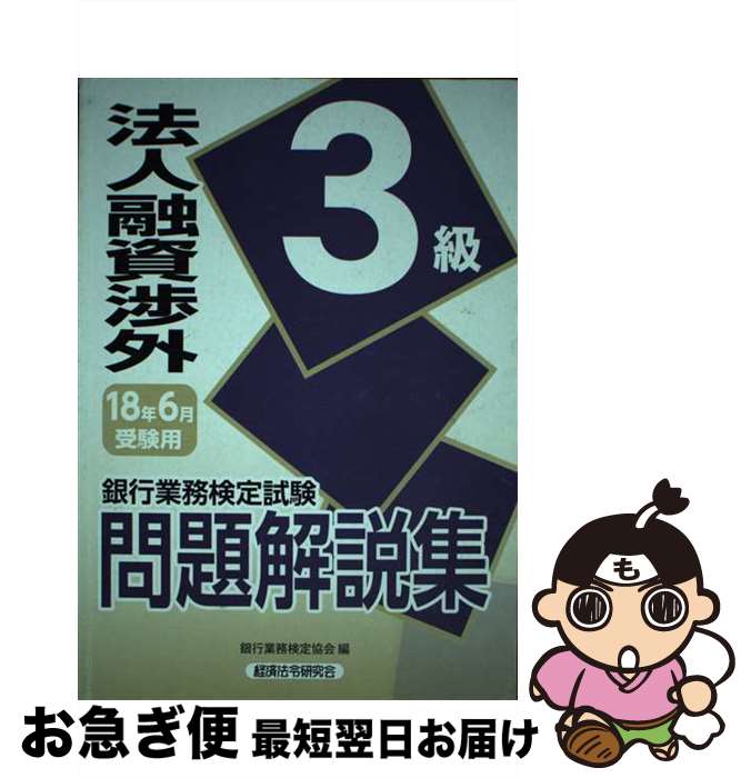 【中古】 銀行業務検定試験法人融資渉外3級問題解説集 2018年6月受験用 / 銀行業務検定協会 / 経済法令研究会 [単行本]【ネコポス発送】