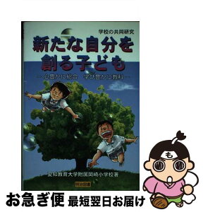 【中古】 新たな自分を創る子ども 心豊かに総合学び豊かに教科 / 愛知教育大学附属岡崎小学校 / 明治図書出版 [単行本]【ネコポス発送】