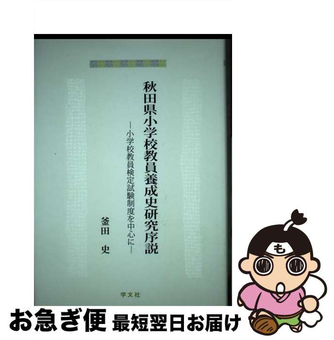 【中古】 秋田県小学校教員養成史研究序説 小学校教員検定試験制度を中心に / 釜田 史 / 学文社 [単行本]【ネコポス発送】