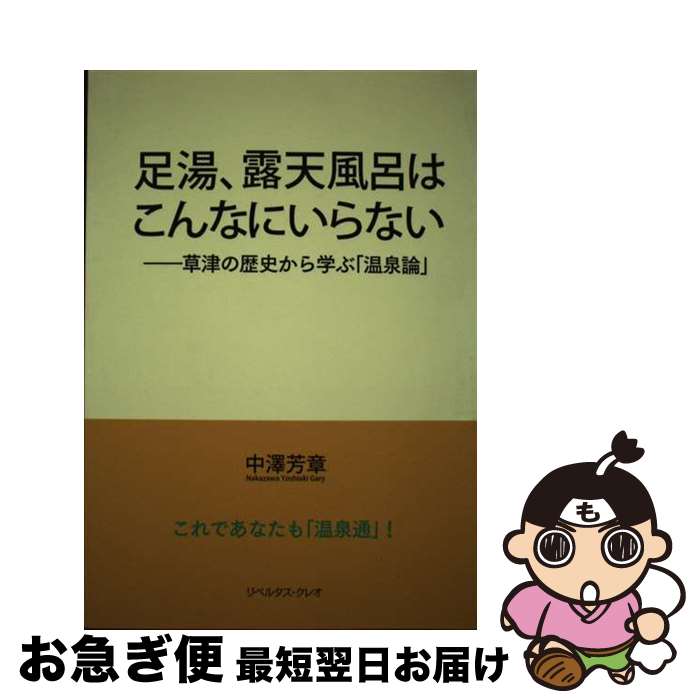 【中古】 足湯、露天風呂はこんなにいらない 草津の歴史から学ぶ「温泉論」 / 中澤芳章 / リベルタス・クレオ [単行本（ソフトカバー）]【ネコポス発送】