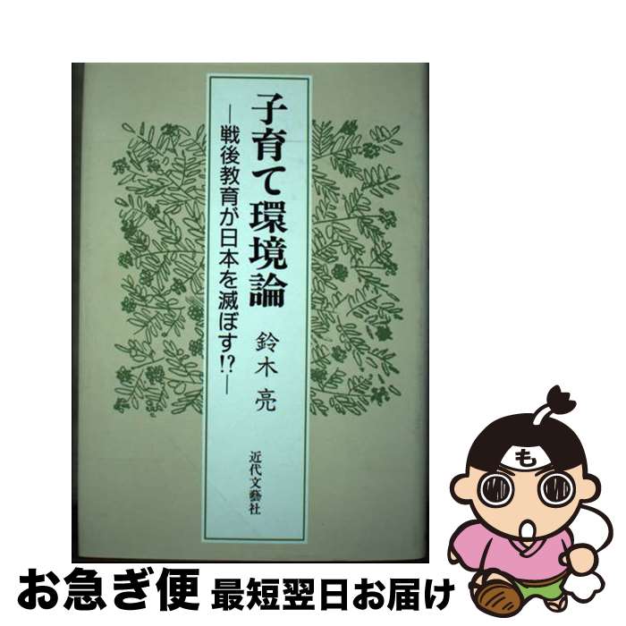 【中古】 子育て環境論 戦後教育が日本を滅ぼす！？ / 鈴木亮 / 近代文芸社 [単行本]【ネコポス発送】