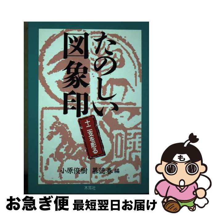 【中古】 たのしい図象印 十二支を彫る / 小原 俊樹 慕 徳春 / 木耳社 [単行本]【ネコポス発送】