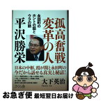 【中古】 孤高奮戦変革の人　平沢勝栄 永田町のホントの話とウラの話 / 大下英治 / さくら舎 [単行本（ソフトカバー）]【ネコポス発送】