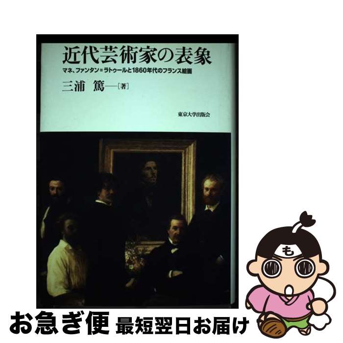 【中古】 近代芸術家の表象 マネ、ファンタン＝ラトゥールと1860年代のフラン / 三浦 篤 / 東京大学出版会 [単行本]【ネコポス発送】