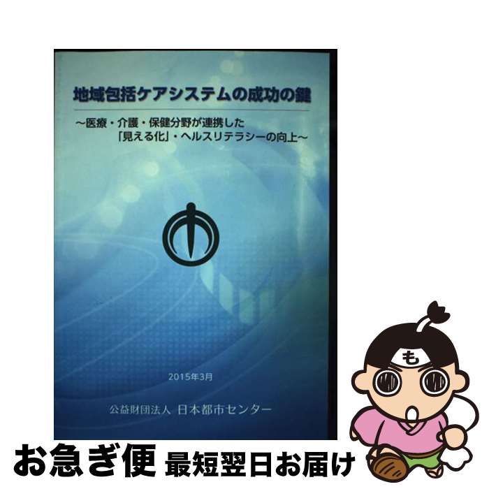 【中古】 地域包括ケアシステムの成功の鍵 医療・介護・保健分野が連携した「見える化」・ヘルス / 公益財団法人日本都市センター / 公益財団 [単行本（ソフトカバー）]【ネコポス発送】