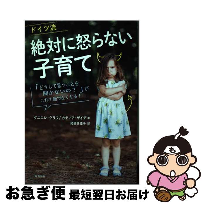  ドイツ流絶対に怒らない子育て 「どうして言うことを聞かないの？」がこれ1冊でなく / ダニエレ・グラフ, 姫田多佳子, カティア・ / 