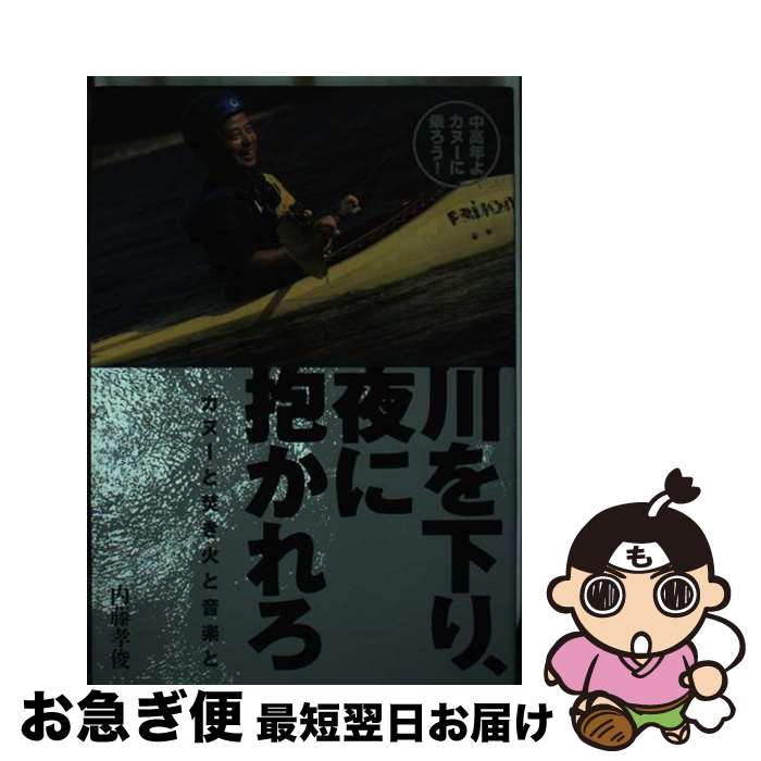 【中古】 川を下り、夜に抱かれろ カヌーと焚き火と音楽と / 内藤 孝俊 / 舵社 [大型本]【ネコポス発送】