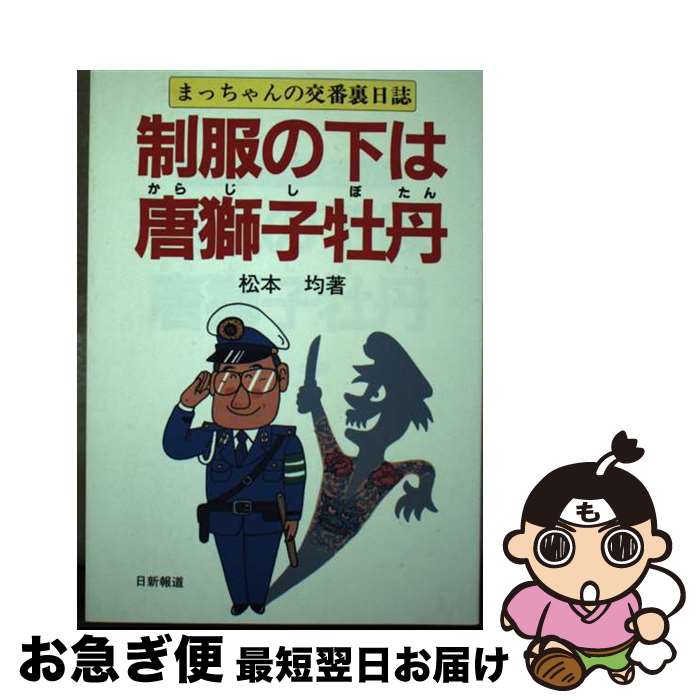【中古】 制服の下は唐獅子牡丹 まっちゃんの交番裏日誌 / 松本 均 / 日新報道 [単行本]【ネコポス発送】