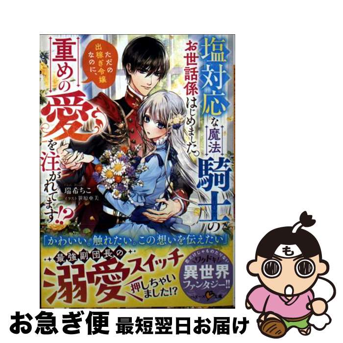 【中古】 塩対応な魔法騎士のお世話係はじめました。ただの出稼ぎ令嬢なのに、重めの愛を注がれ / 瑞希..