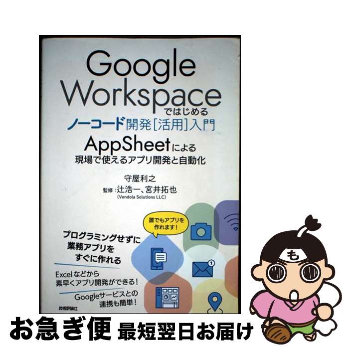  Google Workspaceではじめるノーコード開発［活用］入門 ーーAppSheetによる現場で使えるアプリ開発と自動化 / 辻 浩一, 宮井 拓也, 守屋 利 / 