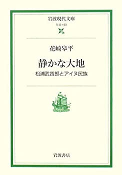 【中古-非常に良い】 静かな大地 松浦武四郎とアイヌ民族 (岩波現代文庫)