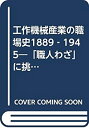  工作機械産業の職場史1889‐1945 「職人わざ」に挑んだ技術者たち